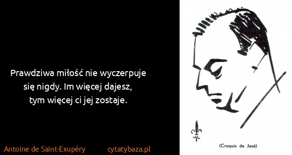 Antoine de Saint-Exupéry: Prawdziwa miłość nie wyczerpuje się nigdy. Im więcej...