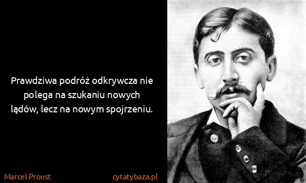 Marcel Proust: Prawdziwa podróż odkrywcza nie polega na szukaniu nowych...