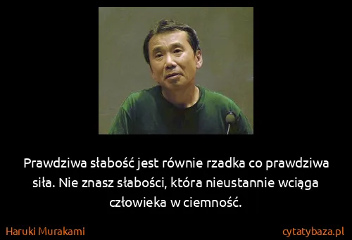 Haruki Murakami: Prawdziwa słabość jest równie rzadka co prawdziwa siła....