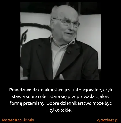 Ryszard Kapuściński: Prawdziwe dziennikarstwo jest intencjonalne, czyli...