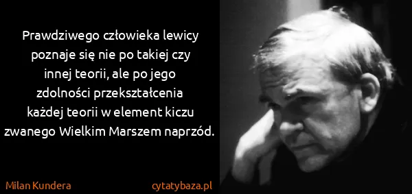 Milan Kundera: Prawdziwego człowieka lewicy poznaje się nie po takiej...