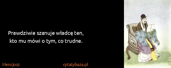 Mencjusz: Prawdziwie szanuje władcę ten, kto mu mówi o tym, co...
