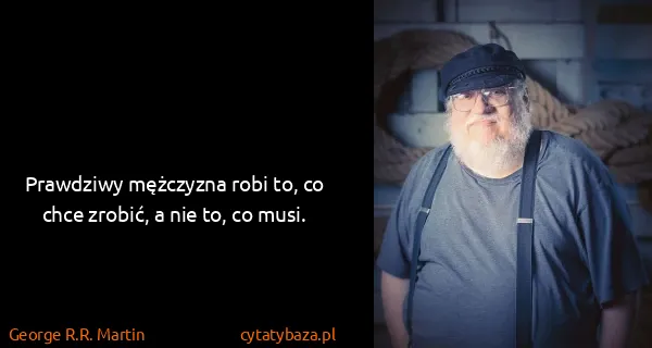 George R.R. Martin: Prawdziwy mężczyzna robi to, co chce zrobić, a nie to,...