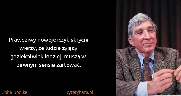 John Updike: Prawdziwy nowojorczyk skrycie wierzy, że ludzie żyjący...