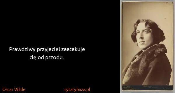 Oscar Wilde: Prawdziwy przyjaciel zaatakuje cię od przodu.