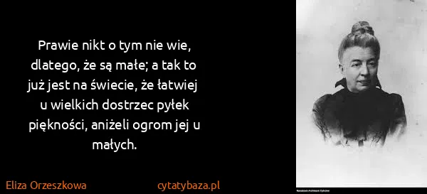 Eliza Orzeszkowa: Prawie nikt o tym nie wie, dlatego, że są małe; a tak to...