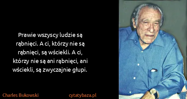 Charles Bukowski: Prawie wszyscy ludzie są rąbnięci. A ci, którzy nie są...