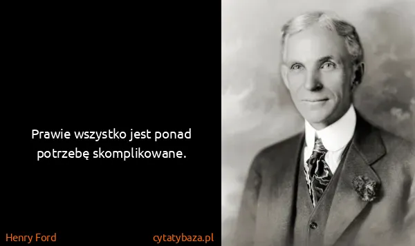 Henry Ford: Prawie wszystko jest ponad potrzebę skomplikowane.