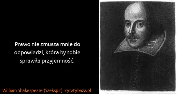 William Shakespeare (Szekspir): Prawo nie zmusza mnie do odpowiedzi, która by tobie...