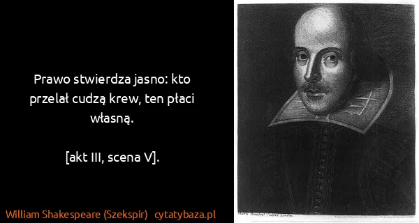 William Shakespeare (Szekspir): Prawo stwierdza jasno: kto przelał cudzą krew, ten płaci...