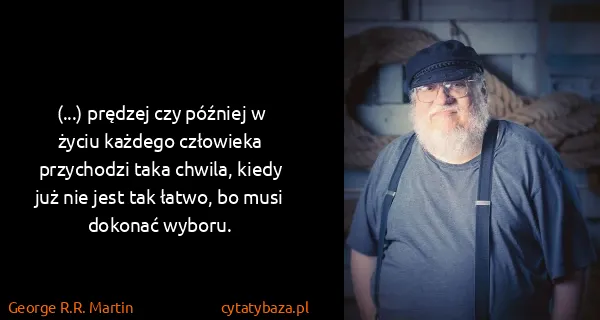 George R.R. Martin: (...) prędzej czy później w życiu każdego człowieka...