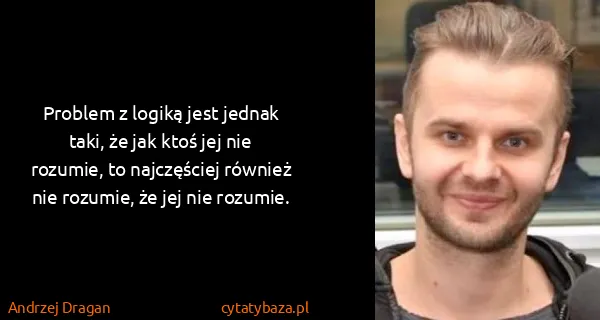 Andrzej Dragan: Problem z logiką jest jednak taki, że jak ktoś jej nie...