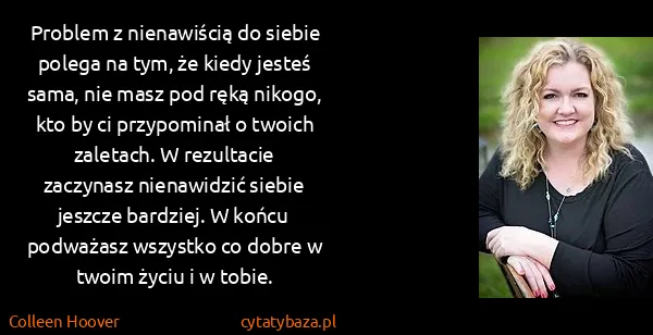 Colleen Hoover: Problem z nienawiścią do siebie polega na tym, że kiedy...