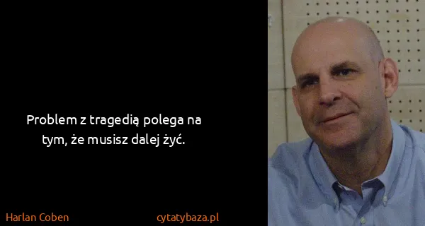 Harlan Coben: Problem z tragedią polega na tym, że musisz dalej żyć.