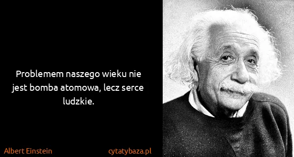 Albert Einstein: Problemem naszego wieku nie jest bomba atomowa, lecz...