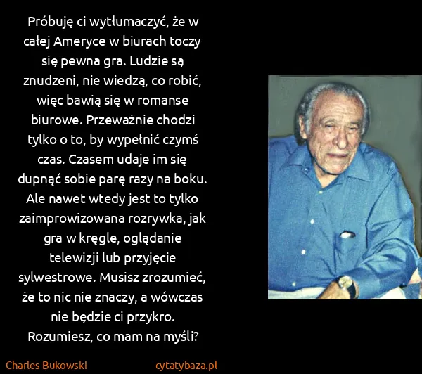 Charles Bukowski: Próbuję ci wytłumaczyć, że w całej Ameryce w biurach...