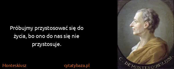 Monteskiusz: Próbujmy przystosować się do życia, bo ono do nas się...