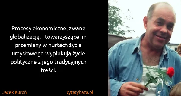 Jacek Kuroń: Procesy ekonomiczne, zwane globalizacją, i towarzyszące...