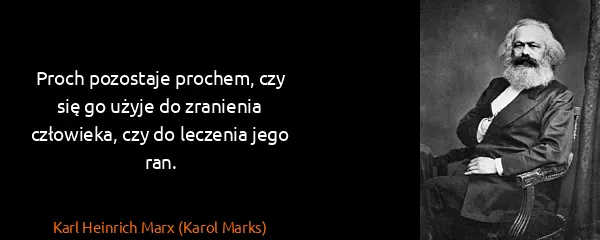 Karl Heinrich Marx (Karol Marks): Proch pozostaje prochem, czy się go użyje do zranienia...