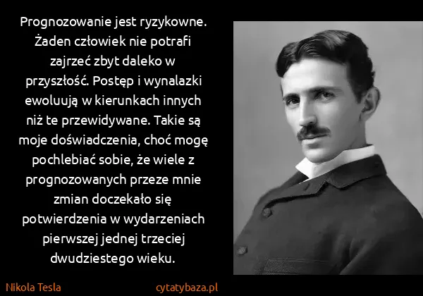 Nikola Tesla: Prognozowanie jest ryzykowne. Żaden człowiek nie potrafi...