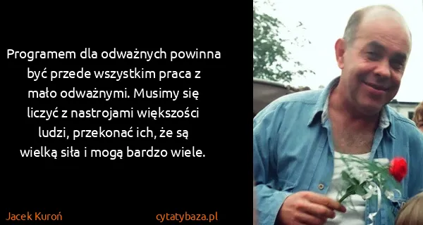 Jacek Kuroń: Programem dla odważnych powinna być przede wszystkim...