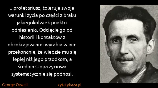 George Orwell: ...proletariusz, toleruje swoje warunki życia po części...