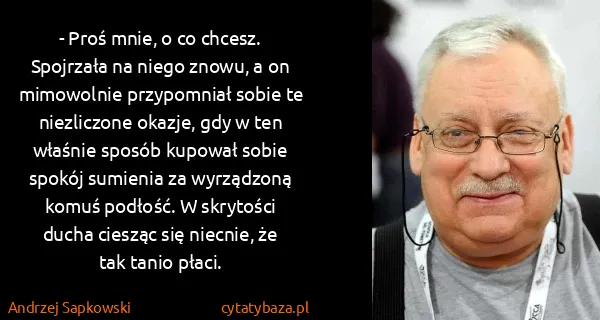 Andrzej Sapkowski: - Proś mnie, o co chcesz.
Spojrzała na niego znowu, a on...