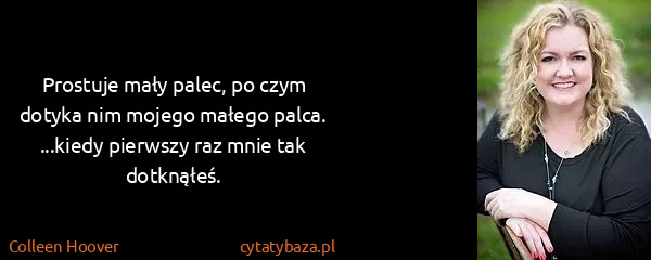 Colleen Hoover: Prostuje mały palec, po czym dotyka nim mojego małego...