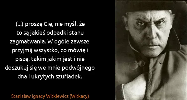 Stanisław Ignacy Witkiewicz (Witkacy): (...) proszę Cię, nie myśl, że to są jakieś odpadki...
