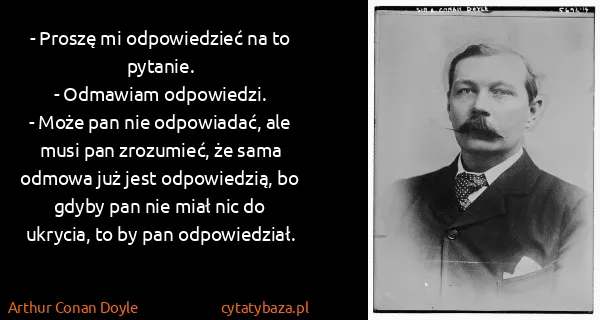 Arthur Conan Doyle: - Proszę mi odpowiedzieć na to pytanie.
- Odmawiam...