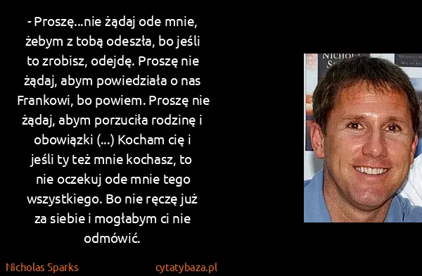 Nicholas Sparks: - Proszę...nie żądaj ode mnie, żebym z tobą odeszła, bo...