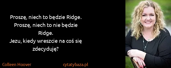Colleen Hoover: Proszę, niech to będzie Ridge.
Proszę, niech to nie...