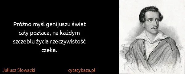 Juliusz Słowacki: Próżno myśl genijuszu świat cały pozłaca, na każdym...