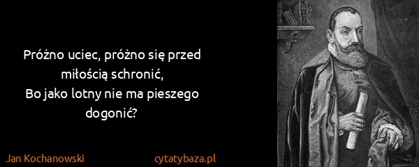 Jan Kochanowski: Próżno uciec, próżno się przed miłością schronić,
Bo...
