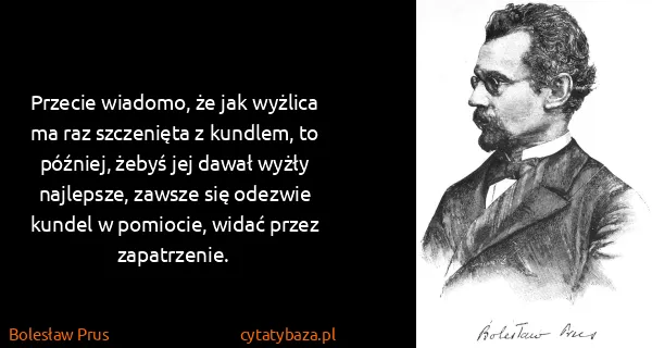 Bolesław Prus: Przecie wiadomo, że jak wyżlica ma raz szczenięta z...