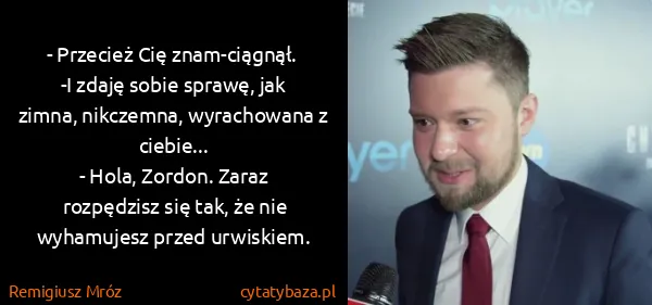 Remigiusz Mróz: - Przecież Cię znam-ciągnął.  -I zdaję sobie sprawę, jak...