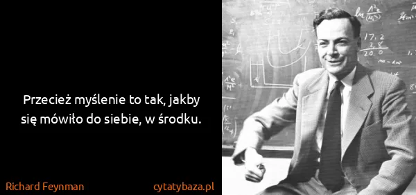 Richard Feynman: Przecież myślenie to tak, jakby się mówiło do siebie, w...