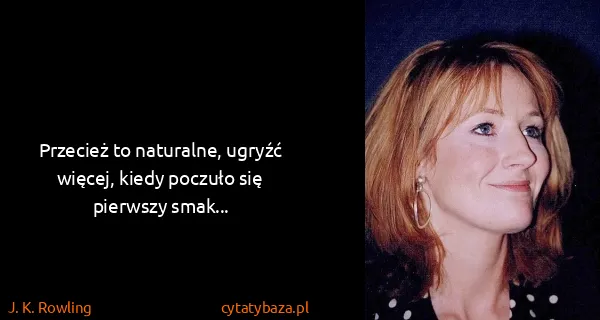 J. K. Rowling: Przecież to naturalne, ugryźć więcej, kiedy poczuło się...