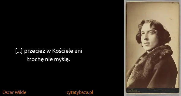 Oscar Wilde: [...] przecież w Kościele ani trochę nie myślą.