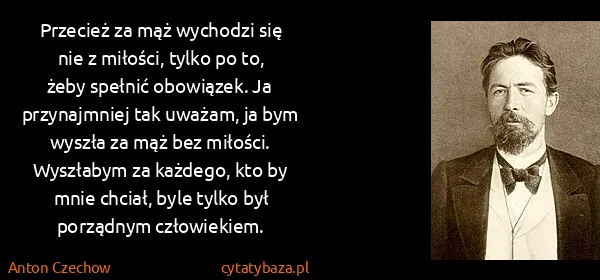 Anton Czechow: Przecież za mąż wychodzi się nie z miłości, tylko po to,...