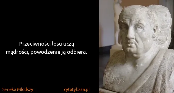 Seneka Młodszy: Przeciwności losu uczą mądrości, powodzenie ją odbiera.