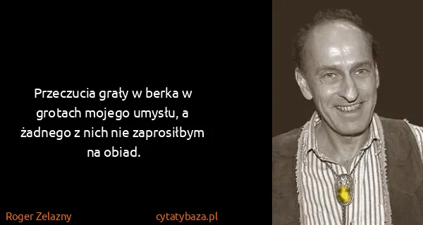 Roger Zelazny: Przeczucia grały w berka w grotach mojego umysłu, a...