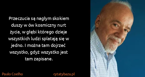 Paulo Coelho: Przeczucia są nagłym skokiem duszy w ów kosmiczny nurt...