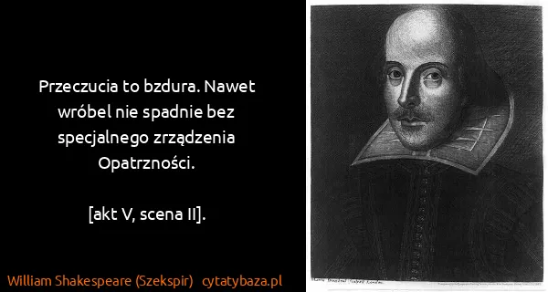 William Shakespeare (Szekspir): Przeczucia to bzdura. Nawet wróbel nie spadnie bez...