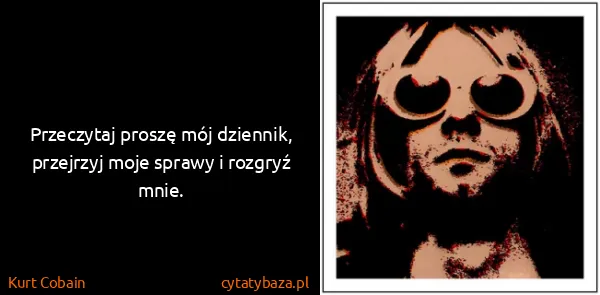 Kurt Cobain: Przeczytaj proszę mój dziennik, przejrzyj moje sprawy i...