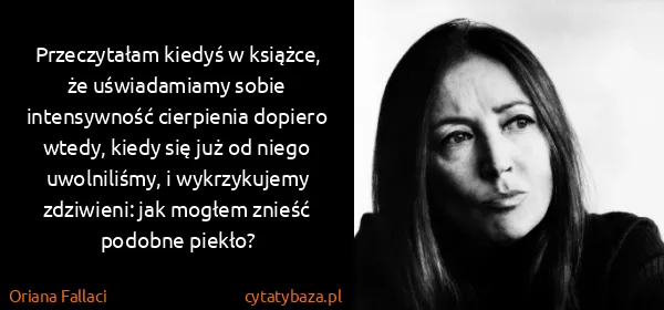 Oriana Fallaci: Przeczytałam kiedyś w książce, że uświadamiamy sobie...