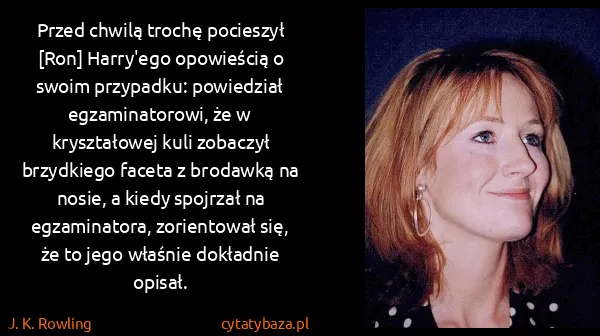 J. K. Rowling: Przed chwilą trochę pocieszył [Ron] Harry'ego opowieścią...