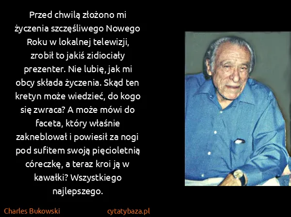 Charles Bukowski: Przed chwilą złożono mi życzenia szczęśliwego Nowego... Charles Bukowski: Przed chwilą złożono mi życzenia szczęśliwego Nowego...