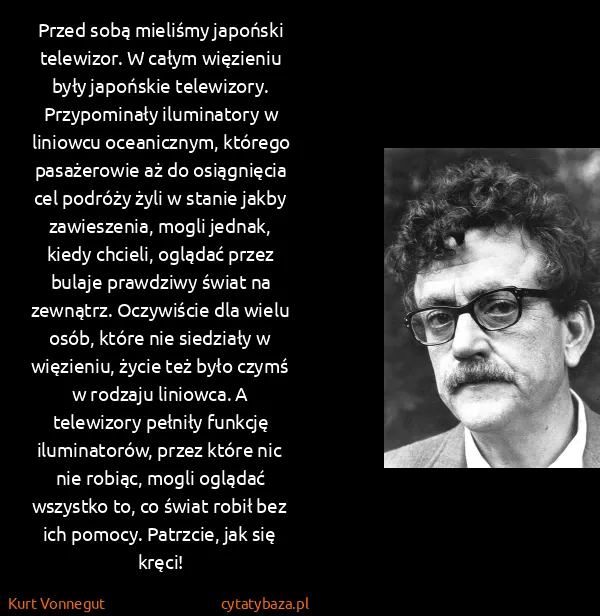 Kurt Vonnegut: Przed sobą mieliśmy japoński telewizor. W całym...