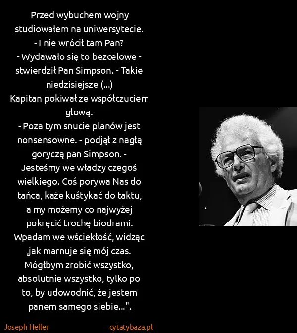 Joseph Heller: Przed wybuchem wojny studiowałem na uniwersytecie.
- I...